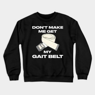 Don't Make Me Get My Gait Belt Therapist Crewneck Sweatshirt